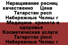 Наращивание ресниц, качественно! › Цена ­ 800 - Татарстан респ., Набережные Челны г. Медицина, красота и здоровье » Косметические услуги   . Татарстан респ.,Набережные Челны г.